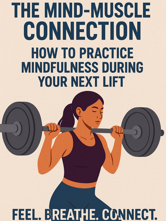 The Mind-Muscle Connection: How to Practice Mindfulness During Your Next Lift