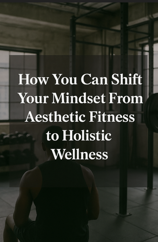 How You Can Shift Your Mindset from Aesthetic Fitness to Holistic Wellness