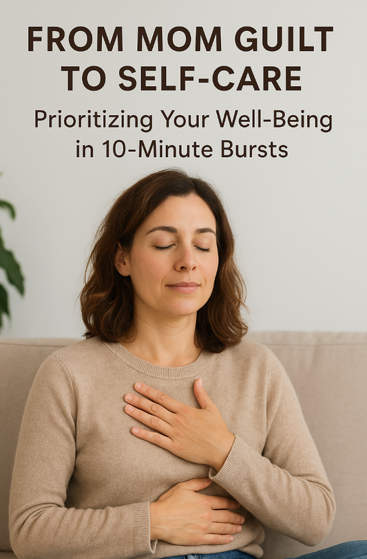 From Mom Guilt to Self-Care: Prioritizing Your Well-Being in 10-Minute Bursts